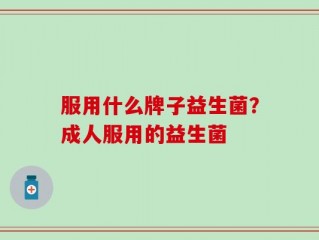服用什么牌子益生菌？成人服用的益生菌