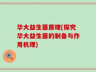 华大益生菌原理(探究华大益生菌的制备与作用机理)