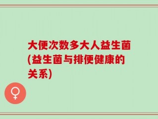 大便次数多大人益生菌(益生菌与排便健康的关系)