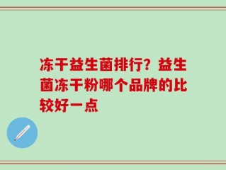 冻干益生菌排行？益生菌冻干粉哪个品牌的比较好一点