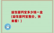 益生菌钙宝多少钱一盒(益生菌钙宝售价，快来看！)