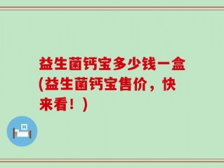 益生菌钙宝多少钱一盒(益生菌钙宝售价，快来看！)