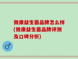微康益生菌品牌怎么样(微康益生菌品牌评测及口碑分析)