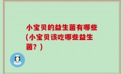 小宝贝的益生菌有哪些(小宝贝该吃哪些益生菌？)
