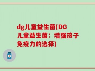 dg儿童益生菌(DG儿童益生菌：增强孩子免疫力的选择)