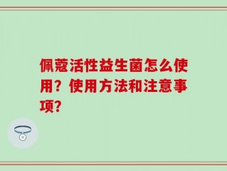 佩蔻活性益生菌怎么使用？使用方法和注意事项？
