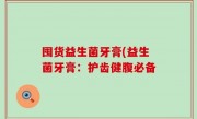 囤货益生菌牙膏(益生菌牙膏：护齿健腹必备