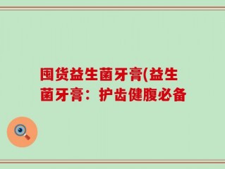 囤货益生菌牙膏(益生菌牙膏：护齿健腹必备