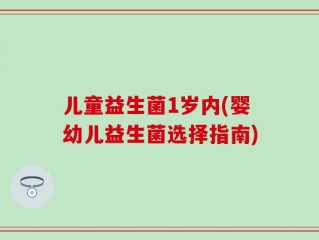 儿童益生菌1岁内(婴幼儿益生菌选择指南)