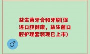 益生菌牙膏和牙刷(促进口腔健康，益生菌口腔护理套装现已上市)