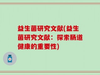 益生菌研究文献(益生菌研究文献：探索肠道健康的重要性)