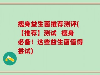 瘦身益生菌推荐测评(【推荐】测试  瘦身必备！这些益生菌值得尝试)