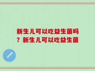 新生儿可以吃益生菌吗？新生儿可以吃益生菌