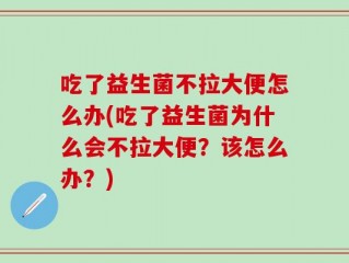吃了益生菌不拉大便怎么办(吃了益生菌为什么会不拉大便？该怎么办？)