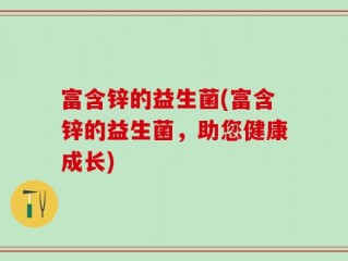 富含锌的益生菌(富含锌的益生菌，助您健康成长)