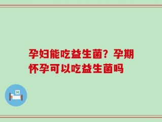 孕妇能吃益生菌？孕期怀孕可以吃益生菌吗
