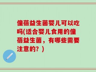 僮蓓益生菌婴儿可以吃吗(适合婴儿食用的僮蓓益生菌，有哪些需要注意的？)