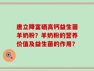 唐立降富硒高钙益生菌羊奶粉？羊奶粉的营养价值及益生菌的作用？