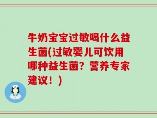 牛奶宝宝过敏喝什么益生菌(过敏婴儿可饮用哪种益生菌？营养专家建议！)