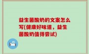 益生菌酸奶的文案怎么写(健康好味道，益生菌酸奶值得尝试)
