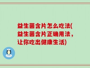 益生菌含片怎么吃法(益生菌含片正确用法，让你吃出健康生活)