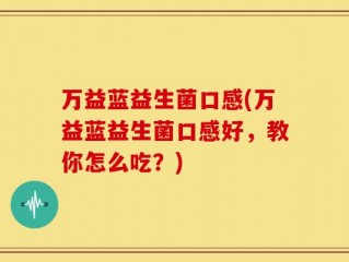 万益蓝益生菌口感(万益蓝益生菌口感好，教你怎么吃？)