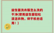 益生菌洗衣服怎么洗的干净(使用益生菌轻松清洁衣物，烘干机也适用！)