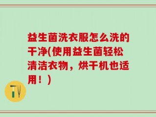 益生菌洗衣服怎么洗的干净(使用益生菌轻松清洁衣物，烘干机也适用！)