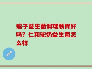 瘦子益生菌调理肠胃好吗？仁和驼奶益生菌怎么样