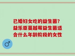 已婚妇女吃的益生菌？益乐臣蔓越莓益生菌适合什么年龄阶段的女性