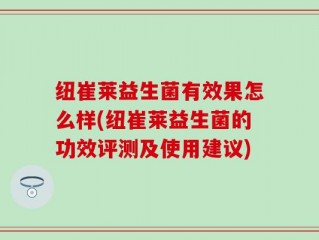 纽崔莱益生菌有效果怎么样(纽崔莱益生菌的功效评测及使用建议)