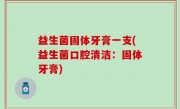 益生菌固体牙膏一支(益生菌口腔清洁：固体牙膏)