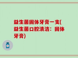 益生菌固体牙膏一支(益生菌口腔清洁：固体牙膏)