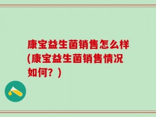 康宝益生菌销售怎么样(康宝益生菌销售情况如何？)