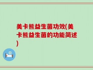 美卡熊益生菌功效(美卡熊益生菌的功能简述)