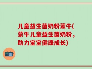 儿童益生菌奶粉蒙牛(蒙牛儿童益生菌奶粉，助力宝宝健康成长)