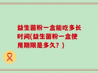 益生菌粉一盒能吃多长时间(益生菌粉一盒使用期限是多久？)