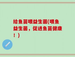 给鱼苗喂益生菌(喂鱼益生菌，促进鱼苗健康！)