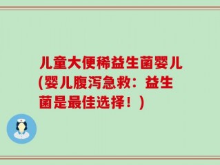 儿童大便稀益生菌婴儿(婴儿腹泻急救：益生菌是最佳选择！)