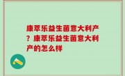 康萃乐益生菌意大利产？康萃乐益生菌意大利产的怎么样