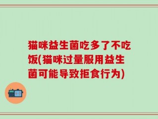 猫咪益生菌吃多了不吃饭(猫咪过量服用益生菌可能导致拒食行为)