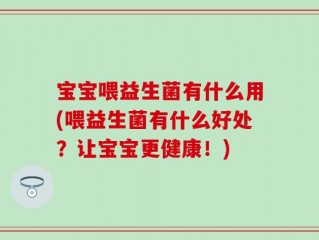 宝宝喂益生菌有什么用(喂益生菌有什么好处？让宝宝更健康！)