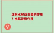 淀粉水解益生菌的作用？水解淀粉作用