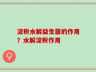 淀粉水解益生菌的作用？水解淀粉作用