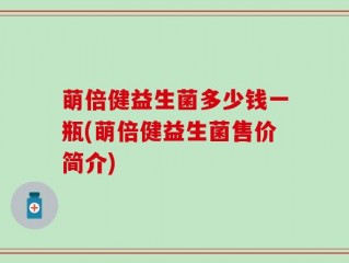 萌倍健益生菌多少钱一瓶(萌倍健益生菌售价简介)