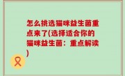 怎么挑选猫咪益生菌重点来了(选择适合你的猫咪益生菌：重点解读)