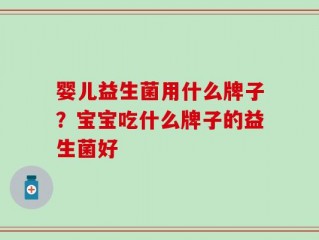 婴儿益生菌用什么牌子？宝宝吃什么牌子的益生菌好