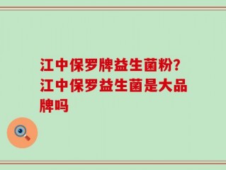 江中保罗牌益生菌粉？江中保罗益生菌是大品牌吗