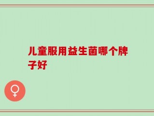 儿童服用益生菌哪个牌子好