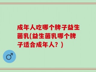 成年人吃哪个牌子益生菌乳(益生菌乳哪个牌子适合成年人？)